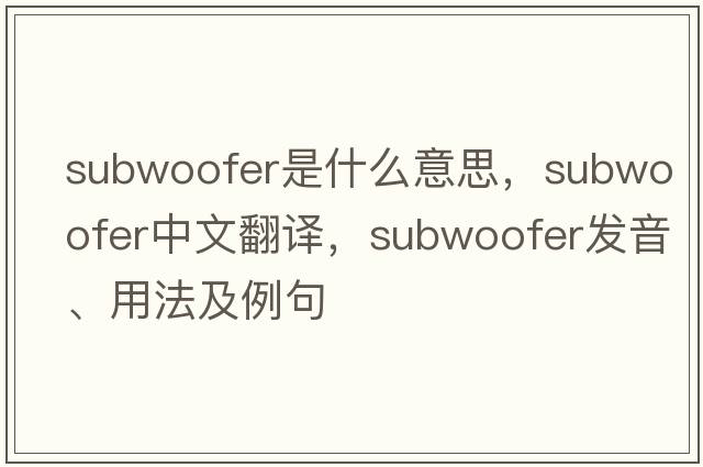 subwoofer是什么意思，subwoofer中文翻譯，subwoofer發(fā)音、用法及例句