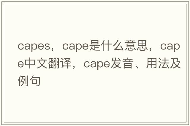 capes，cape是什么意思，cape中文翻譯，cape發(fā)音、用法及例句