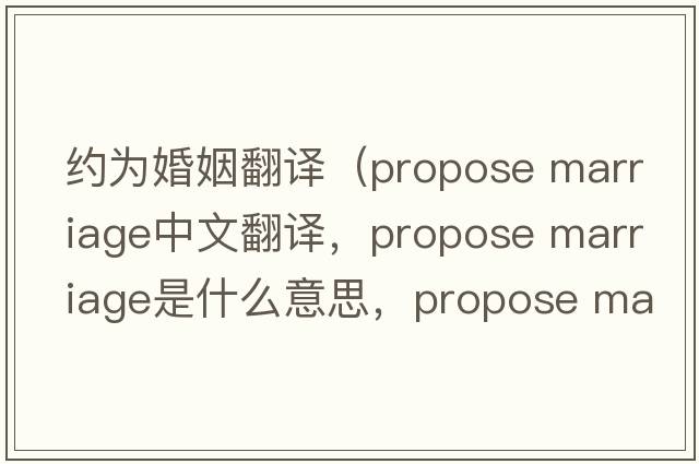 約為婚姻翻譯（propose marriage中文翻譯，propose marriage是什么意思，propose marriage發(fā)音、用法及例句）
