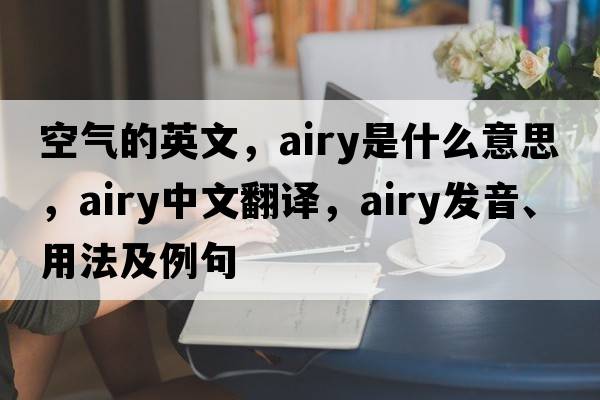 空氣的英文，airy是什么意思，airy中文翻譯，airy發(fā)音、用法及例句