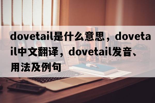 dovetail是什么意思，dovetail中文翻譯，dovetail發(fā)音、用法及例句