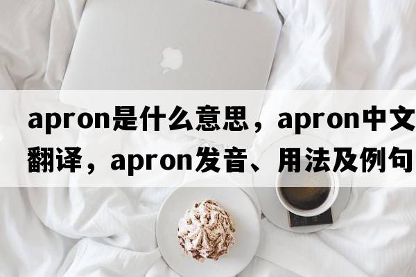 apron是什么意思，apron中文翻譯，apron發(fā)音、用法及例句