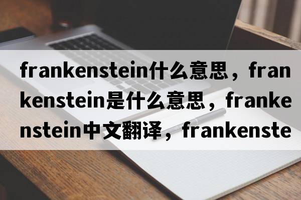 frankenstein什么意思，frankenstein是什么意思，frankenstein中文翻譯，frankenstein發(fā)音、用法及例句