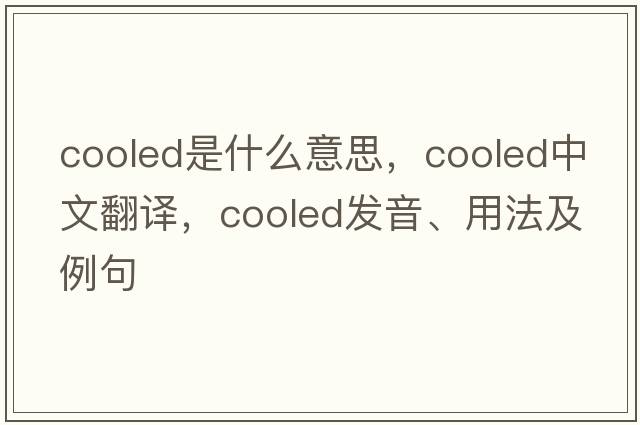 cooled是什么意思，cooled中文翻譯，cooled發(fā)音、用法及例句