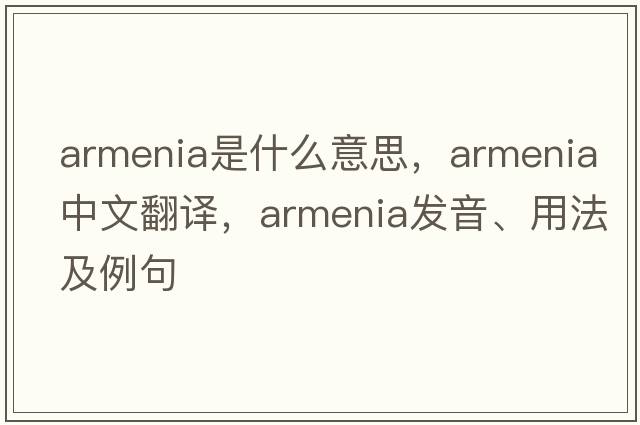 Armenia是什么意思，Armenia中文翻譯，Armenia發(fā)音、用法及例句