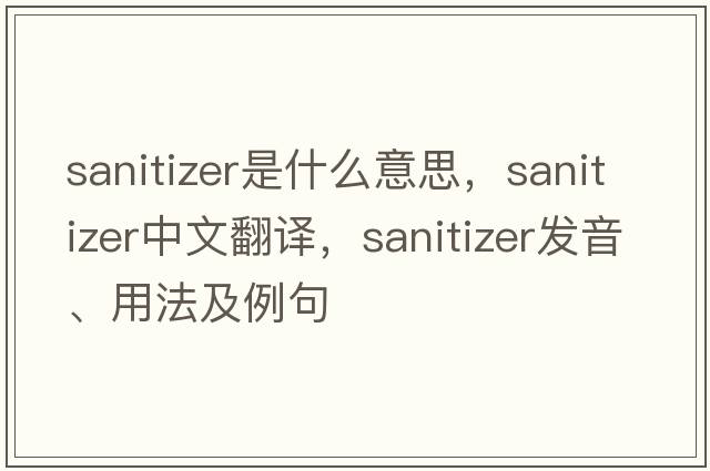 sanitizer是什么意思，sanitizer中文翻譯，sanitizer發(fā)音、用法及例句