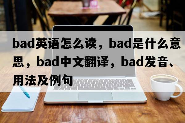 bad英語(yǔ)怎么讀，bad是什么意思，bad中文翻譯，bad發(fā)音、用法及例句
