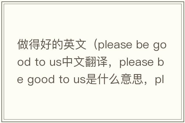 做得好的英文（please be good to us中文翻譯，please be good to us是什么意思，please be good to us發(fā)音、用法及例句）