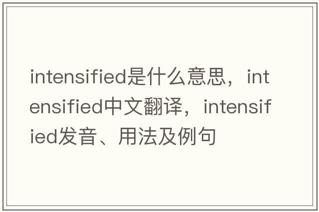 intensified是什么意思，intensified中文翻譯，intensified發(fā)音、用法及例句