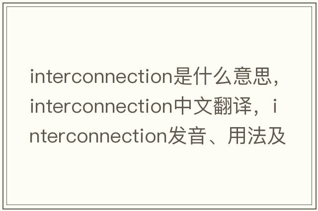 interconnection是什么意思，interconnection中文翻譯，interconnection發(fā)音、用法及例句