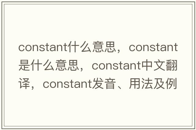 constant什么意思，constant是什么意思，constant中文翻譯，constant發(fā)音、用法及例句