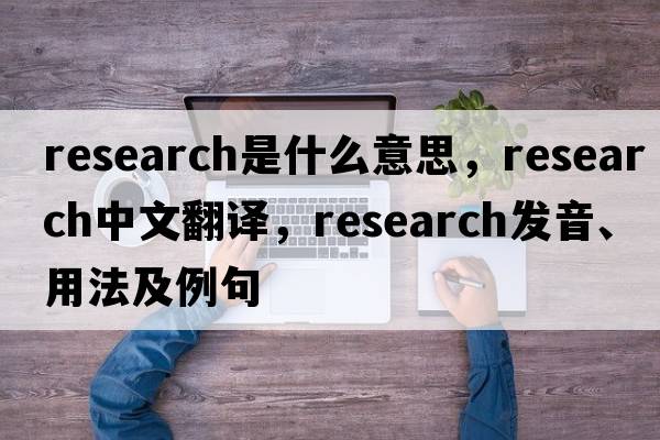 research是什么意思，research中文翻譯，research發(fā)音、用法及例句