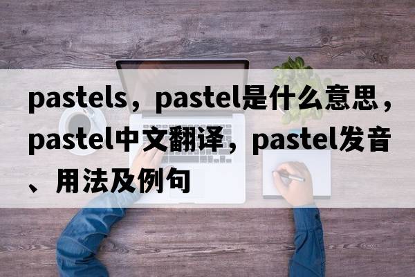 pastels，pastel是什么意思，pastel中文翻譯，pastel發(fā)音、用法及例句