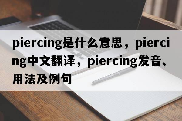 piercing是什么意思，piercing中文翻譯，piercing發(fā)音、用法及例句