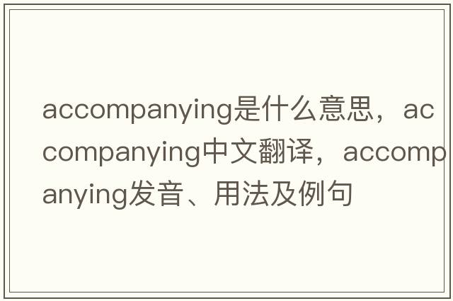 accompanying是什么意思，accompanying中文翻譯，accompanying發(fā)音、用法及例句