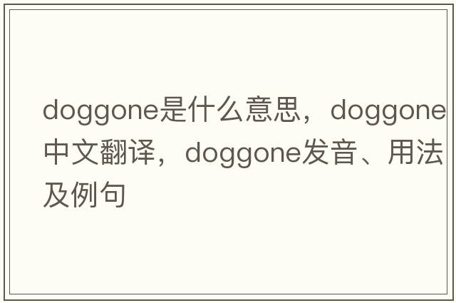 doggone是什么意思，doggone中文翻譯，doggone發(fā)音、用法及例句