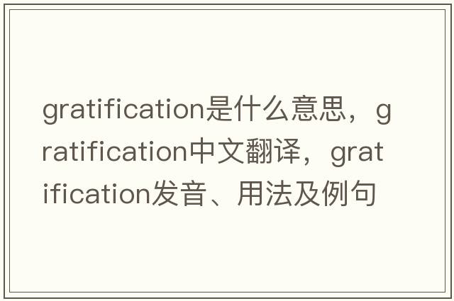 gratification是什么意思，gratification中文翻譯，gratification發(fā)音、用法及例句