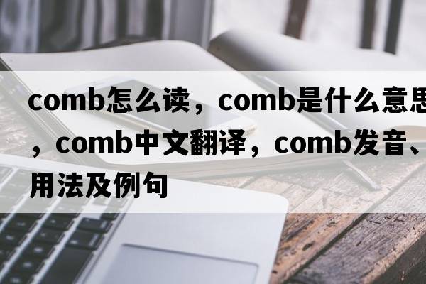 comb怎么讀，comb是什么意思，comb中文翻譯，comb發(fā)音、用法及例句