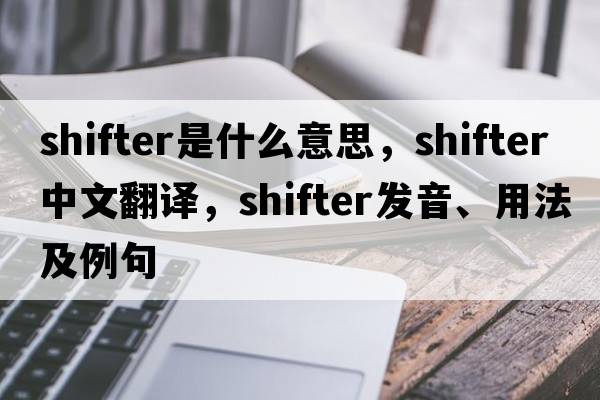 shifter是什么意思，shifter中文翻譯，shifter發(fā)音、用法及例句