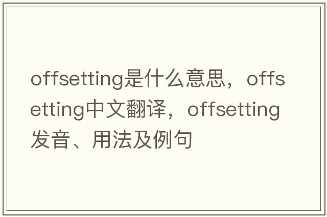 offsetting是什么意思，offsetting中文翻譯，offsetting發(fā)音、用法及例句