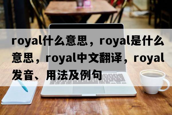 royal什么意思，royal是什么意思，royal中文翻譯，royal發(fā)音、用法及例句