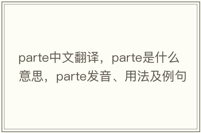 parte中文翻譯，parte是什么意思，parte發(fā)音、用法及例句