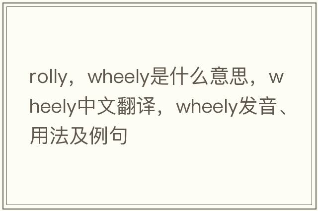 rolly，wheely是什么意思，wheely中文翻譯，wheely發(fā)音、用法及例句