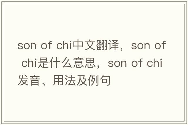 son of chi中文翻譯，son of chi是什么意思，son of chi發(fā)音、用法及例句
