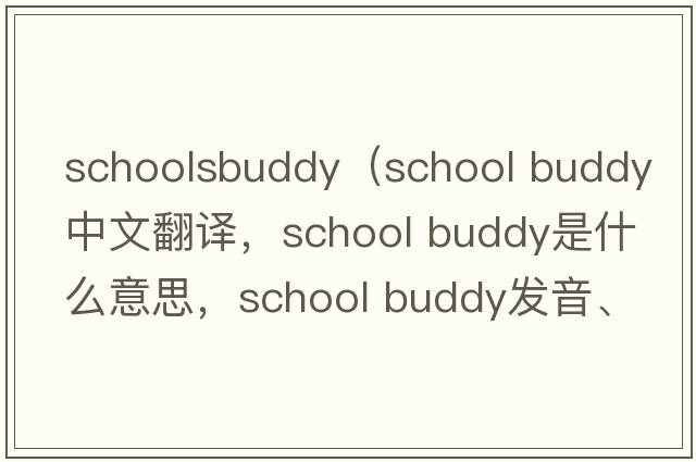 schoolsbuddy（school buddy中文翻譯，school buddy是什么意思，school buddy發(fā)音、用法及例句）