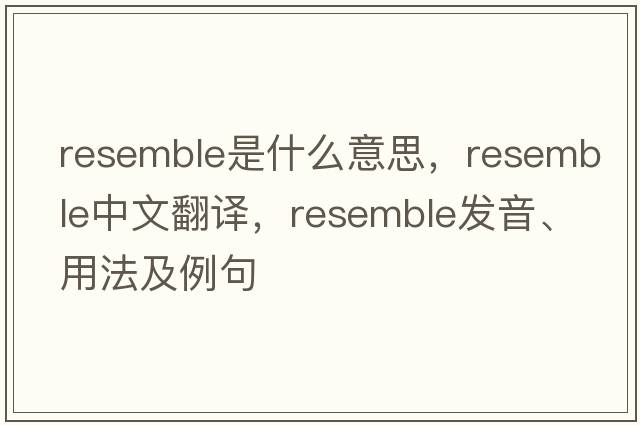 resemble是什么意思，resemble中文翻譯，resemble發(fā)音、用法及例句