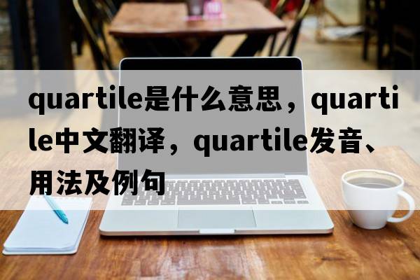 quartile是什么意思，quartile中文翻譯，quartile發(fā)音、用法及例句
