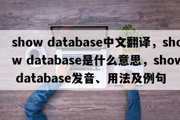 show database中文翻譯，show database是什么意思，show database發(fā)音、用法及例句