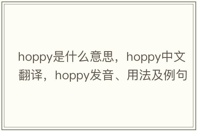 hoppy是什么意思，hoppy中文翻譯，hoppy發(fā)音、用法及例句