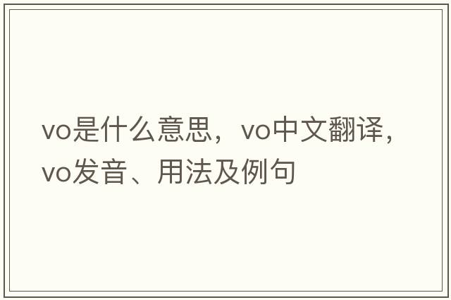 vo是什么意思，vo中文翻譯，vo發(fā)音、用法及例句
