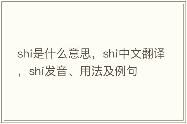 shi是什么意思，shi中文翻譯，shi發(fā)音、用法及例句