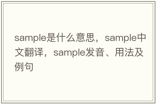 sample是什么意思，sample中文翻譯，sample發(fā)音、用法及例句