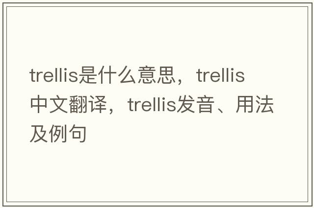 trellis是什么意思，trellis中文翻譯，trellis發(fā)音、用法及例句
