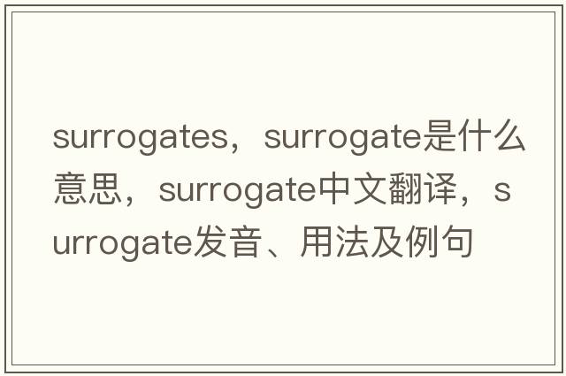 surrogates，surrogate是什么意思，surrogate中文翻譯，surrogate發(fā)音、用法及例句