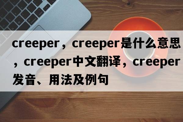 creeper，creeper是什么意思，creeper中文翻譯，creeper發(fā)音、用法及例句