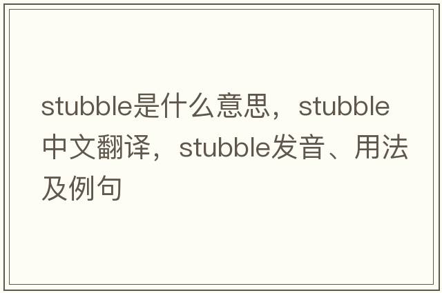 stubble是什么意思，stubble中文翻譯，stubble發(fā)音、用法及例句