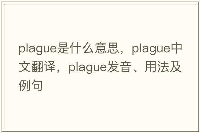 plague是什么意思，plague中文翻譯，plague發(fā)音、用法及例句