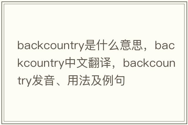 backcountry是什么意思，backcountry中文翻譯，backcountry發(fā)音、用法及例句