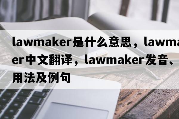 lawmaker是什么意思，lawmaker中文翻譯，lawmaker發(fā)音、用法及例句