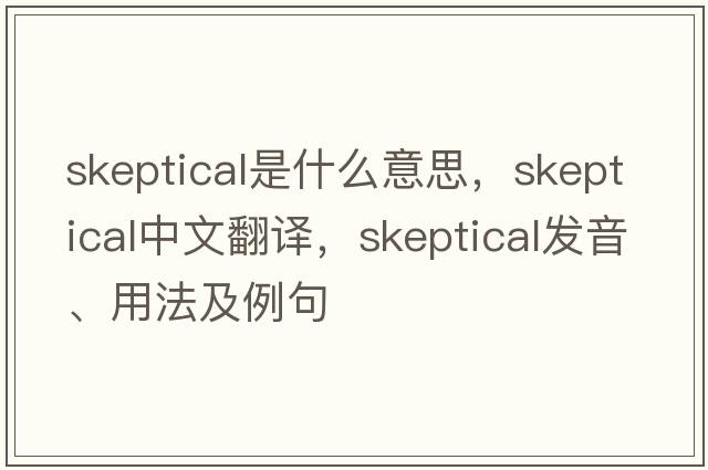 skeptical是什么意思，skeptical中文翻譯，skeptical發(fā)音、用法及例句