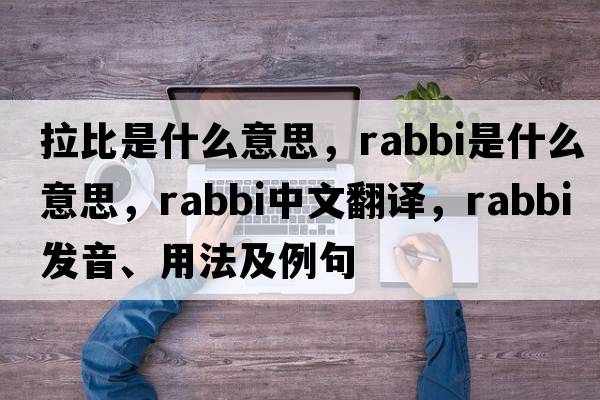 拉比是什么意思，rabbi是什么意思，rabbi中文翻譯，rabbi發(fā)音、用法及例句