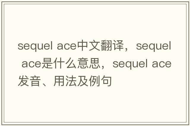 sequel ace中文翻譯，sequel ace是什么意思，sequel ace發(fā)音、用法及例句