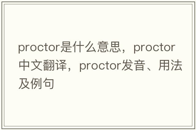 proctor是什么意思，proctor中文翻譯，proctor發(fā)音、用法及例句