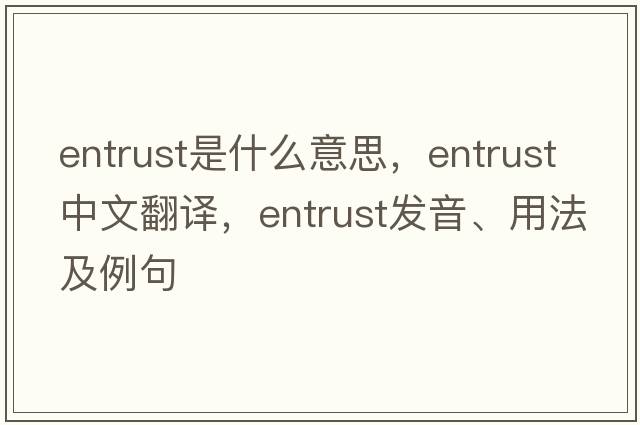 entrust是什么意思，entrust中文翻譯，entrust發(fā)音、用法及例句