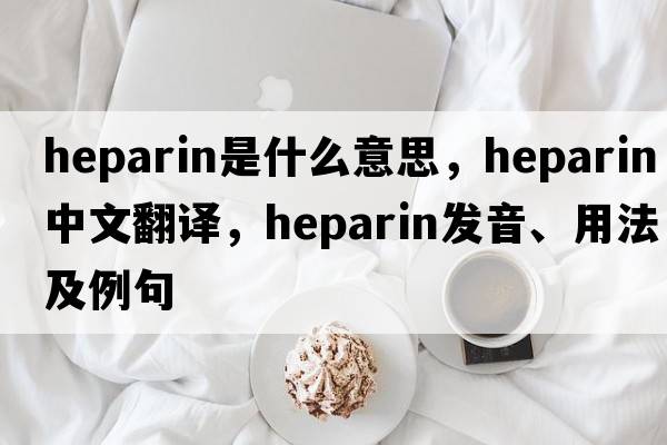 heparin是什么意思，heparin中文翻譯，heparin發(fā)音、用法及例句