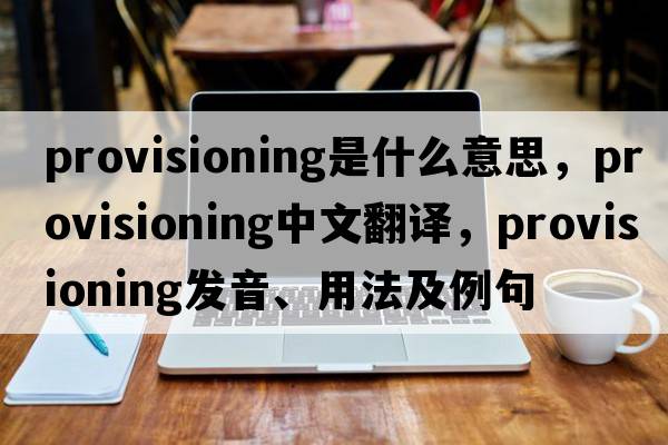 provisioning是什么意思，provisioning中文翻譯，provisioning發(fā)音、用法及例句